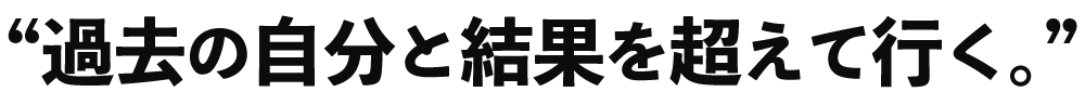 過去の自分と結果を超えて行く。